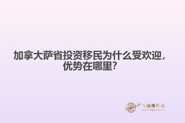 加拿大薩省投資移民為什么受歡迎，優(yōu)勢在哪里？
