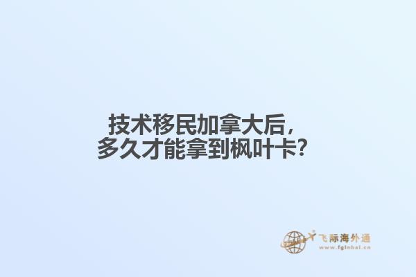 技術(shù)移民加拿大后，多久才能拿到楓葉卡