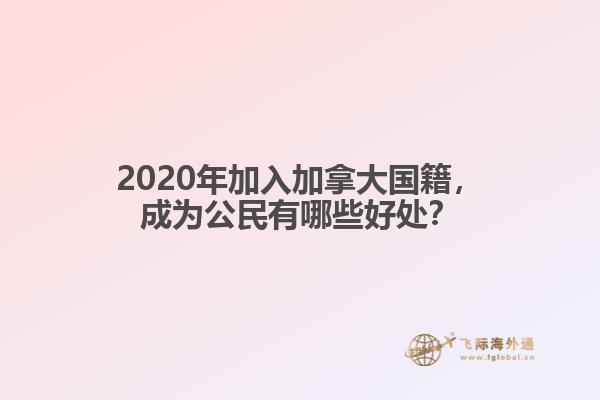 2020年加入加拿大國籍，成為公民有哪些好處？