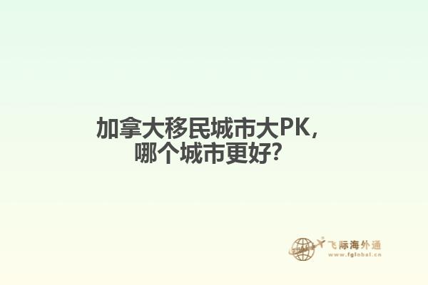 加拿大移民城市大PK，哪個(gè)城市更好？
