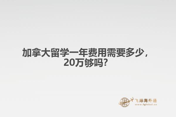 加拿大留學(xué)一年費用需要多少，20萬夠嗎？ 