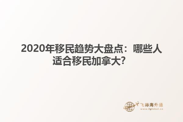 2020年移民趨勢(shì)大盤點(diǎn)：哪些人適合移民加拿大？