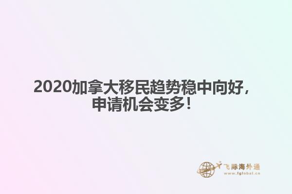 2020加拿大移民趨勢(shì)穩(wěn)中向好，申請(qǐng)機(jī)會(huì)變多！