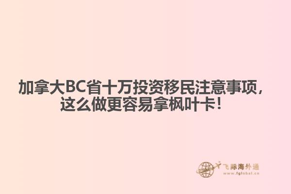 加拿大BC省十萬投資移民注意事項(xiàng)，這么做更容易拿楓葉卡！