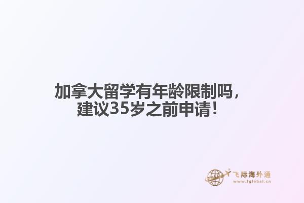 加拿大留學有年齡限制嗎，建議35歲之前申請！