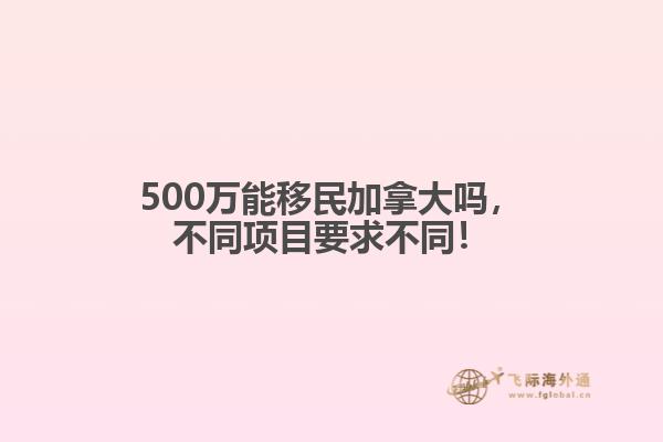 500萬能移民加拿大嗎，不同項(xiàng)目要求不同！