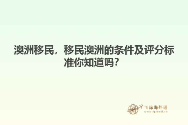 澳洲移民，移民澳洲的條件及評(píng)分標(biāo)準(zhǔn)你知道嗎？