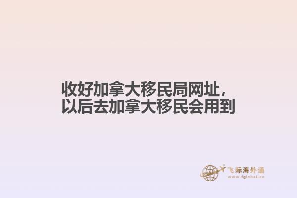 收好加拿大移民局網(wǎng)址，以后去加拿大移民會用到