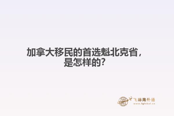 加拿大移民的首選魁北克省，是怎樣的？