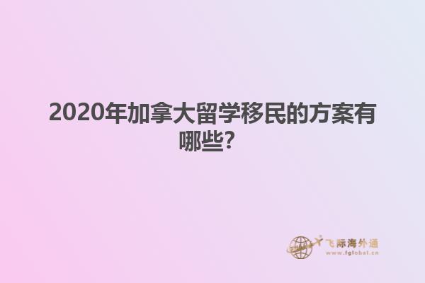 2020年加拿大留學(xué)移民的方案有哪些？