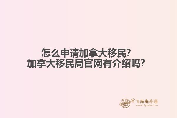 怎么申請加拿大移民？加拿大移民局官網(wǎng)有介紹嗎？