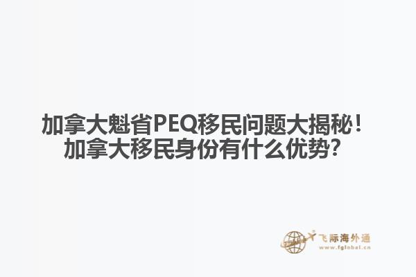 加拿大魁省PEQ移民問(wèn)題大揭秘！加拿大移民身份有什么優(yōu)勢(shì)？