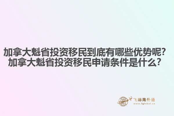 加拿大魁省投資移民到底有哪些優(yōu)勢呢？加拿大魁省投資移民申請條件是什么？