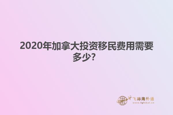 2020年加拿大投資移民費用需要多少？