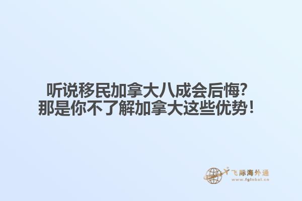 聽(tīng)說(shuō)移民加拿大八成會(huì)后悔？那是你不了解加拿大這些優(yōu)勢(shì)！