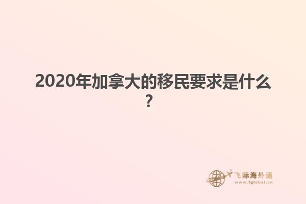 2020年加拿大的移民要求是什么？