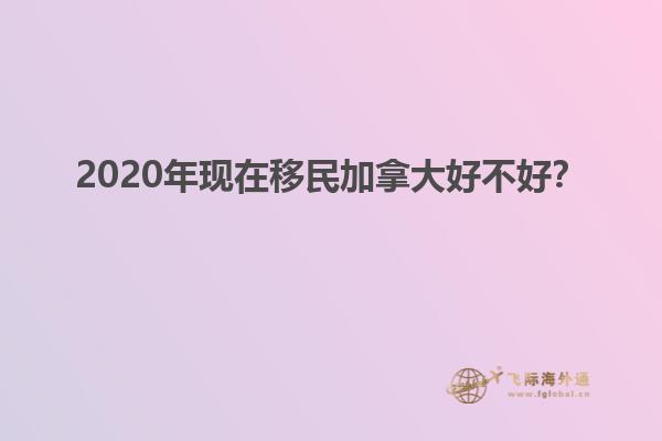 2020年現(xiàn)在移民加拿大好不好？