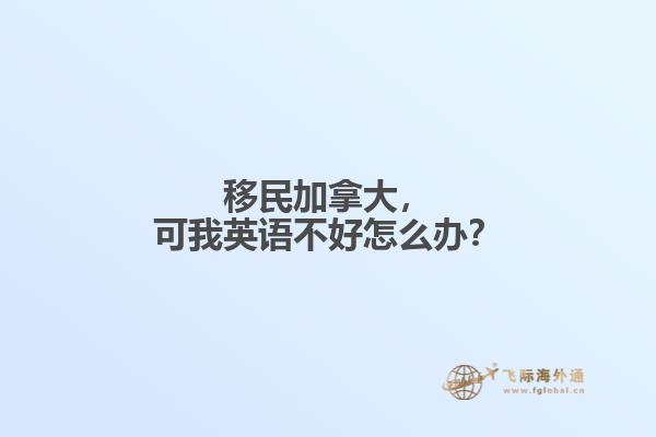 移民加拿大，可我英語不好怎么辦？