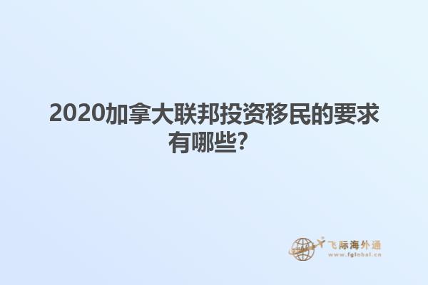 2020加拿大聯(lián)邦投資移民的要求有哪些？