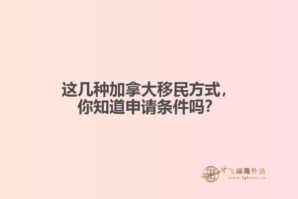 這幾種加拿大移民方式，你知道申請(qǐng)條件嗎？