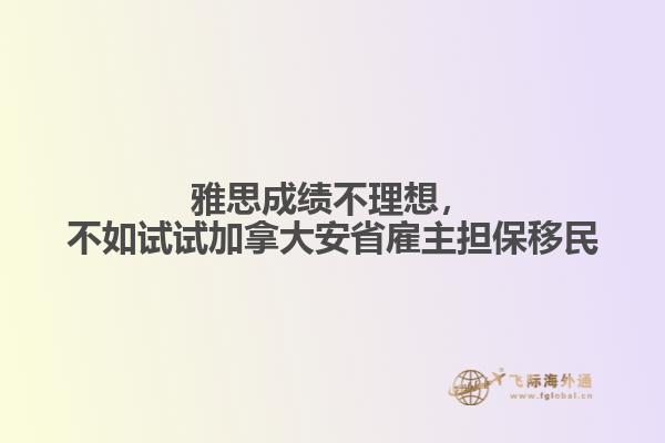 雅思成績不理想，不如試試加拿大安省雇主擔保移民