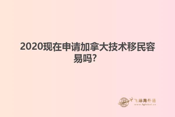 2020現在申請加拿大技術移民容易嗎？