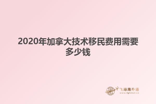 2020年加拿大技術移民費用需要多少錢