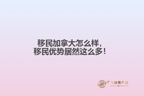 移民加拿大怎么樣，移民優(yōu)勢居然這么多！