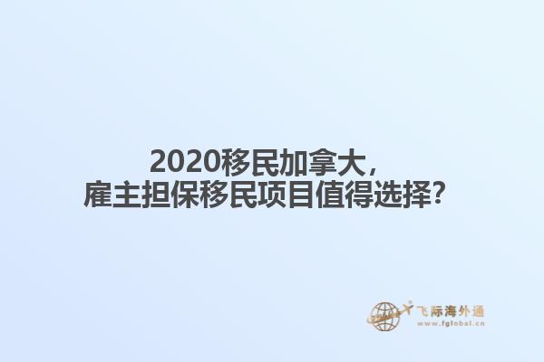 2020移民加拿大，雇主擔保移民項目值得選擇？