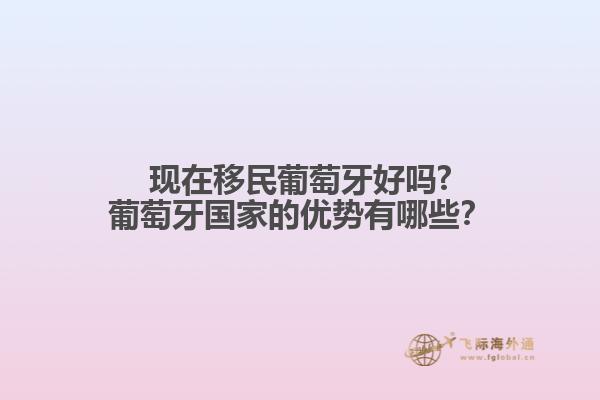 現(xiàn)在移民葡萄牙好嗎?葡萄牙國家的優(yōu)勢有哪些？