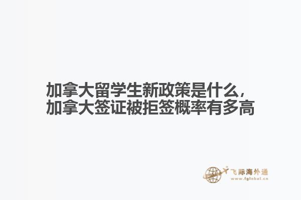 加拿大留學(xué)生新政策是什么，加拿大簽證被拒簽概率有多高