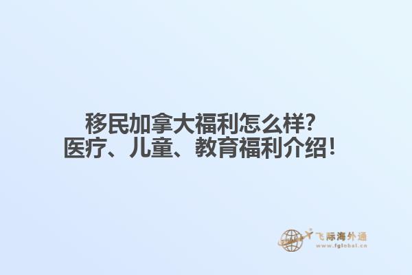 移民加拿大福利怎么樣？醫(yī)療、兒童、教育福利介紹！