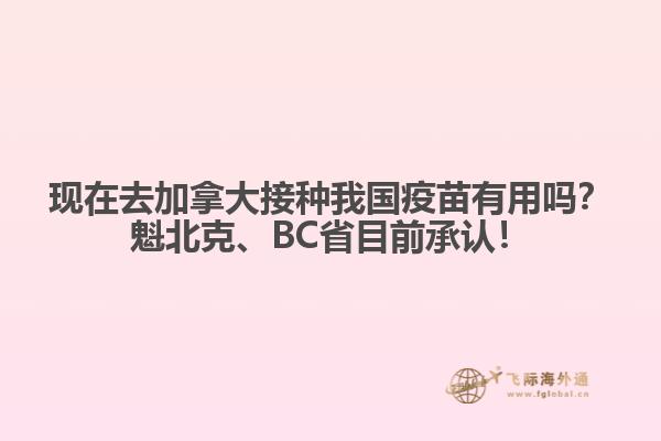 現(xiàn)在去加拿大接種我國疫苗有用嗎？魁北克、BC省目前承認(rèn)！