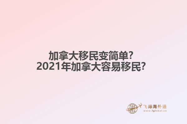 加拿大移民變簡(jiǎn)單？2021年加拿大容易移民？