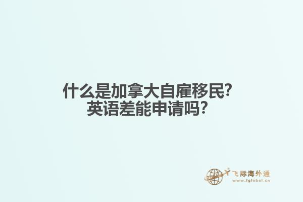 什么是加拿大自雇移民？英語差能申請(qǐng)嗎？