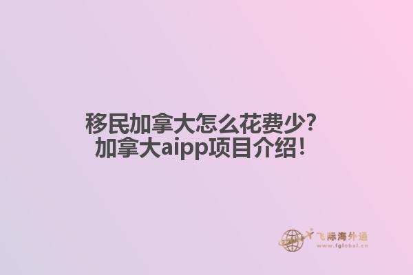 移民加拿大怎么花費(fèi)少？加拿大aipp項(xiàng)目介紹！