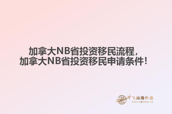 加拿大NB省投資移民流程，加拿大NB省投資移民申請條件！