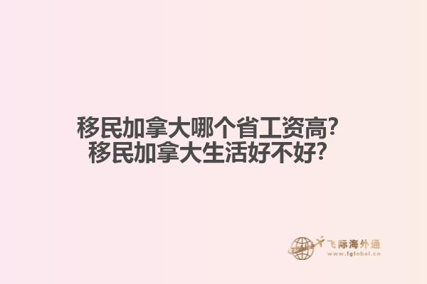 移民加拿大哪個省工資高？移民加拿大生活好不好？