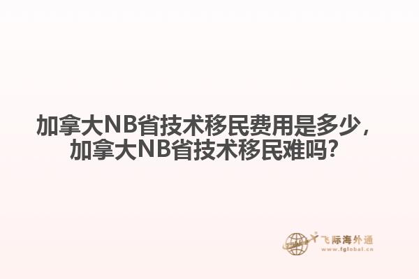 加拿大NB省技術移民費用是多少，加拿大NB省技術移民難嗎？