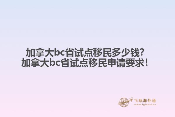 加拿大bc省試點移民多少錢？加拿大bc省試點移民申請要求！