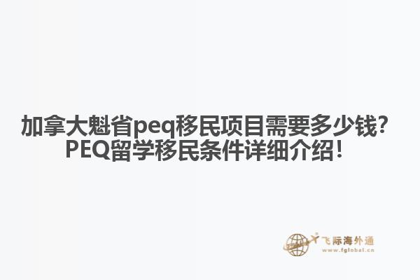 加拿大魁省peq移民項目需要多少錢？PEQ留學移民條件詳細介紹！