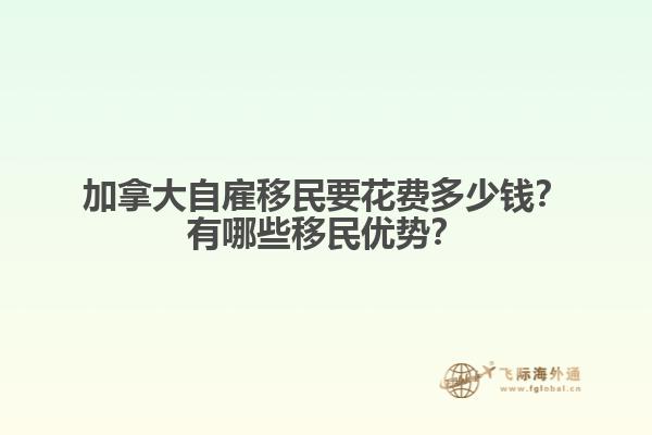 加拿大自雇移民要花費多少錢？有哪些移民優(yōu)勢？