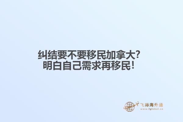 糾結(jié)要不要移民加拿大？明白自己需求再移民！