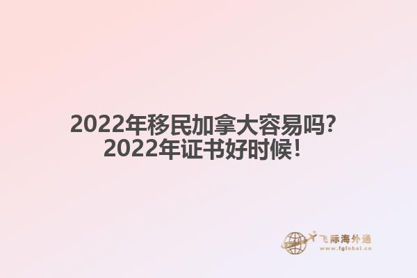 2022年移民加拿大容易嗎？2022年證書好時候！