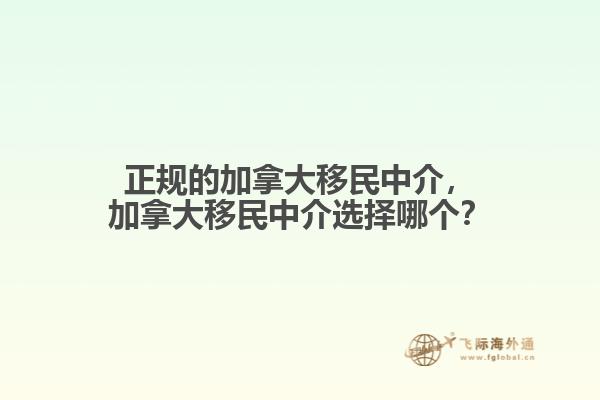 正規(guī)的加拿大移民中介，加拿大移民中介選擇哪個(gè)？