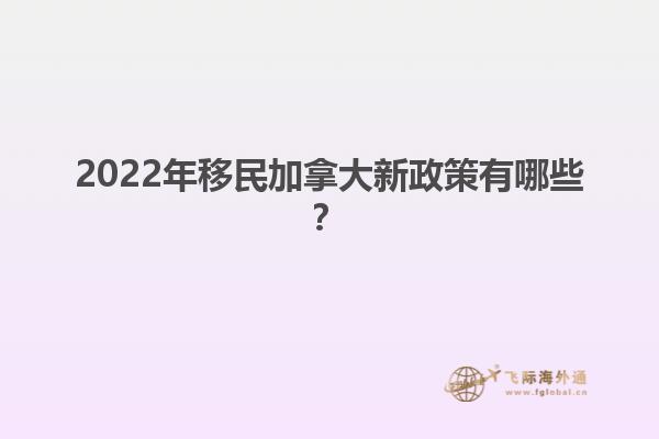 2022年移民加拿大新政策有哪些？