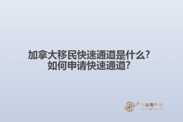 加拿大移民快速通道是什么？如何申請(qǐng)快速通道？