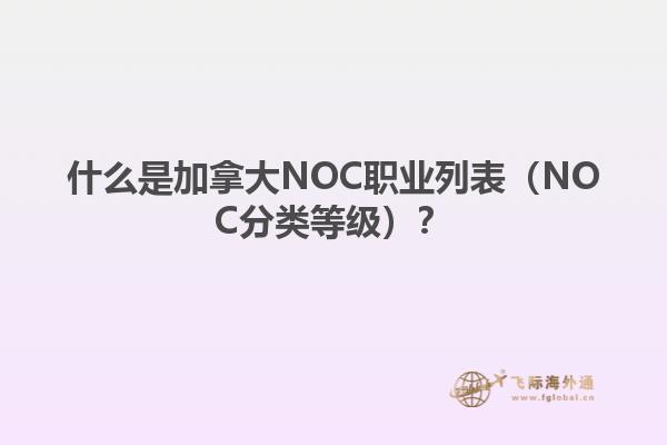 什么是加拿大NOC職業(yè)列表（NOC分類等級(jí)）？