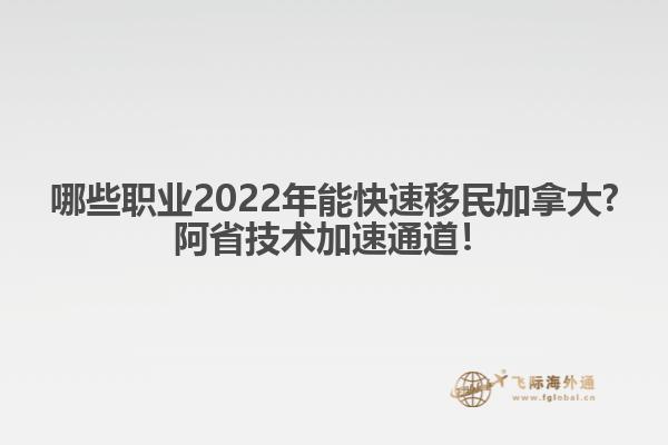 哪些職業(yè)2022年能快速移民加拿大?阿省技術(shù)加速通道！