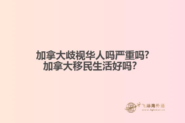 加拿大歧視華人嗎嚴(yán)重嗎?加拿大移民生活好嗎？